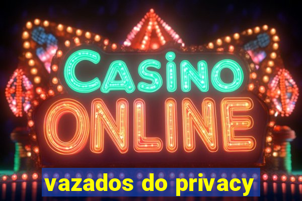 vazados do privacy